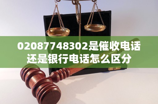 02087748302是催收电话还是银行电话怎么区分