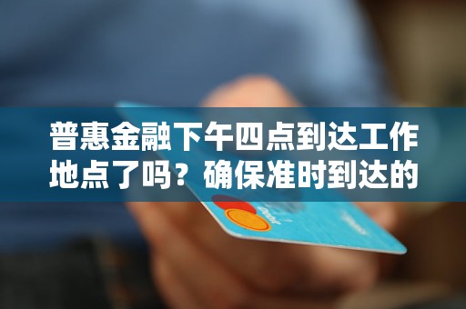 普惠金融下午四点到达工作地点了吗？确保准时到达的攻略