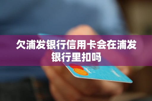 欠浦发银行信用卡会在浦发银行里扣吗