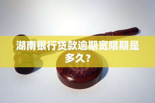 湖南银行贷款逾期宽限期是多久？