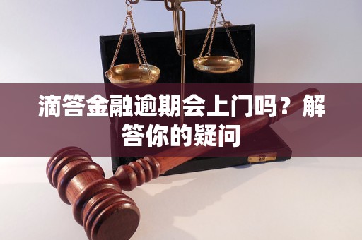 滴答金融逾期会上门吗？解答你的疑问