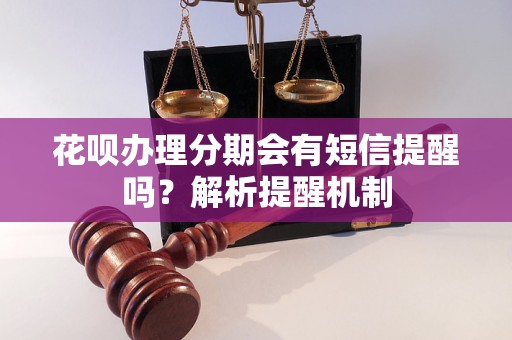 花呗办理分期会有短信提醒吗？解析提醒机制